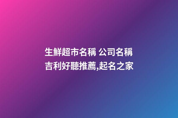 生鮮超市名稱 公司名稱吉利好聽推薦,起名之家-第1張-公司起名-玄機(jī)派